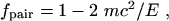 $f_{\rm pair} = 1-2~mc^2 / E ~ ,$