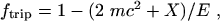 $f_{\rm trip} = 1-(2~mc^2 +X) / E ~ ,$