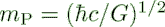 $ m_{\rm P} = (\hbar c/G)^{1/2}$